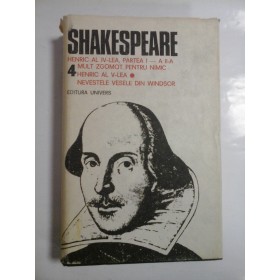 HENRIC AL IV-LEA, PARTEA I-A II-A MULT ZGOMOT PENTRU NIMIC HENRIC AL V-LEA; NEVESTELE VESELE DIN WINDSOR - SHAKESPEARE - Opere 4